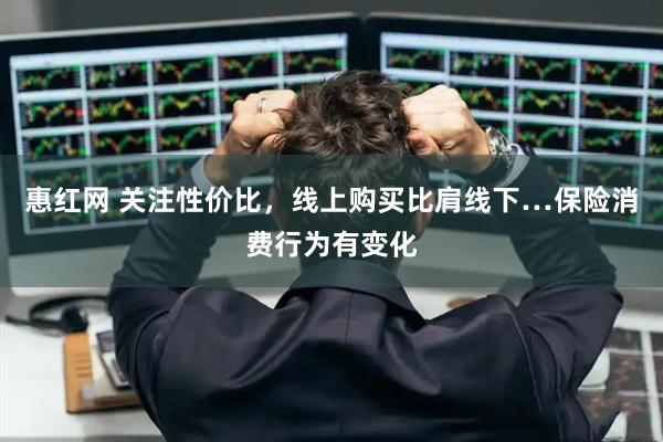 惠红网 关注性价比，线上购买比肩线下…保险消费行为有变化