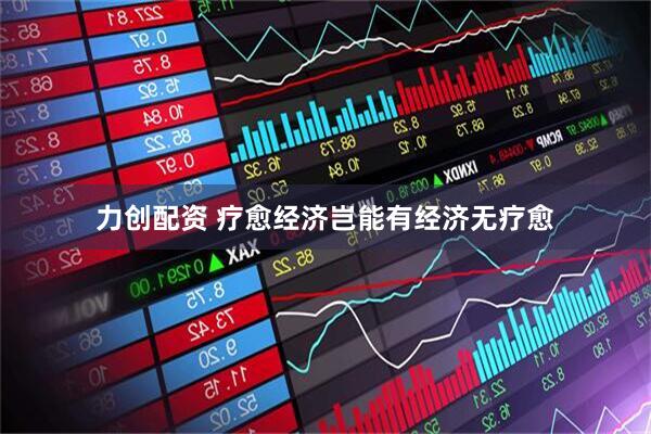 力创配资 疗愈经济岂能有经济无疗愈