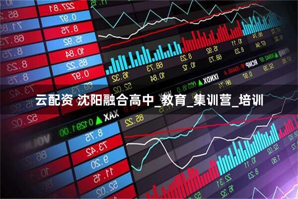 云配资 沈阳融合高中_教育_集训营_培训