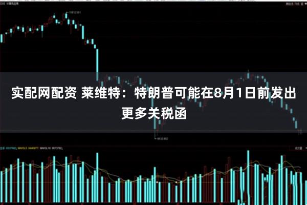 实配网配资 莱维特：特朗普可能在8月1日前发出更多关税函