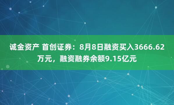 诚金资产 首创证券：8月8日融资买入3666.62万元，融资融券余额9.15亿元
