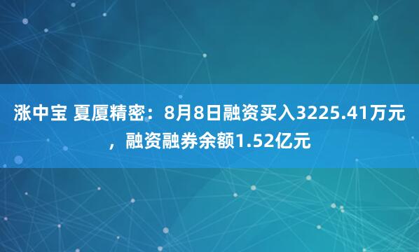 涨中宝 夏厦精密：8月8日融资买入3225.41万元，融资融券余额1.52亿元