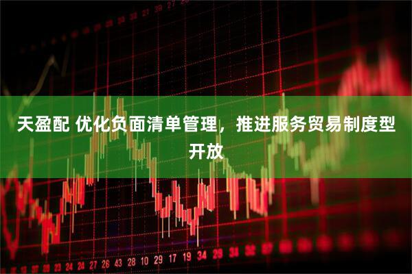 天盈配 优化负面清单管理，推进服务贸易制度型开放