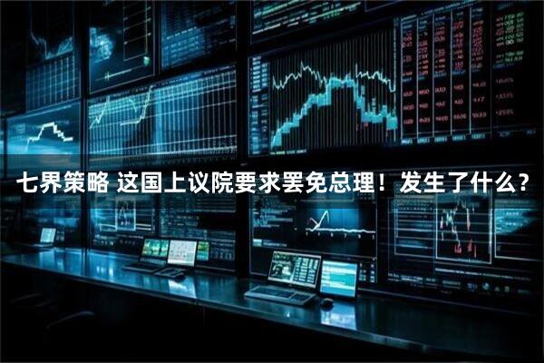 七界策略 这国上议院要求罢免总理！发生了什么？