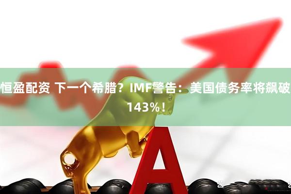 恒盈配资 下一个希腊？IMF警告：美国债务率将飙破143%！