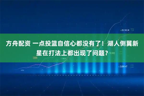 方舟配资 一点投篮自信心都没有了！湖人侧翼新星在打法上都出现了问题？