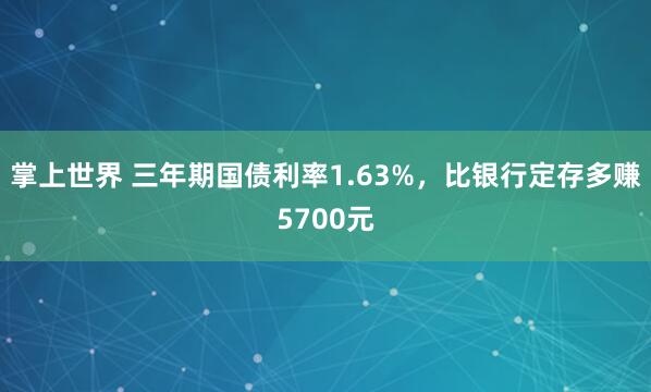 掌上世界 三年期国债利率1.63%，比银行定存多赚5700元