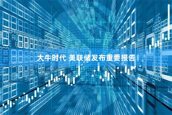 大牛时代 美联储发布重要报告