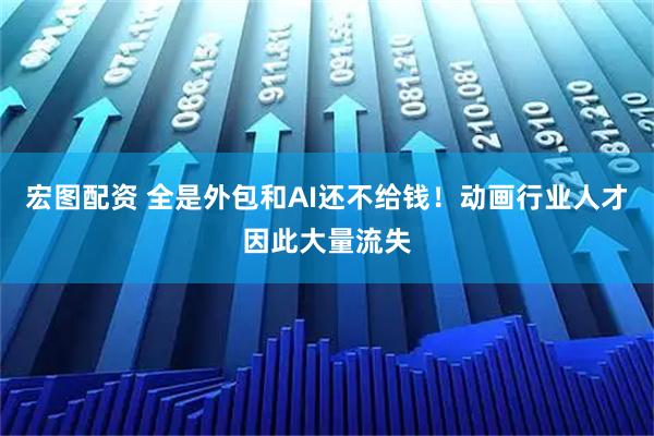 宏图配资 全是外包和AI还不给钱！动画行业人才因此大量流失