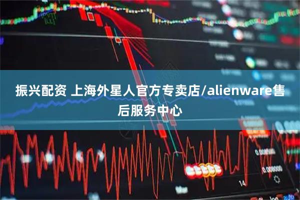 振兴配资 上海外星人官方专卖店/alienware售后服务中心