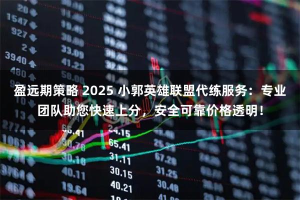 盈远期策略 2025 小郭英雄联盟代练服务：专业团队助您快速上分，安全可靠价格透明！