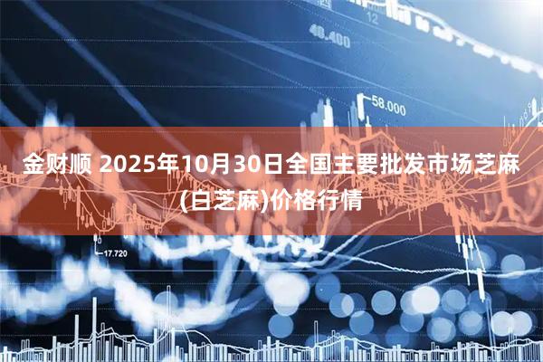 金财顺 2025年10月30日全国主要批发市场芝麻(白芝麻)价格行情