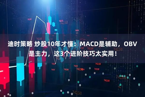 迪时策略 炒股10年才懂：MACD是辅助，OBV是主力，这3个进阶技巧太实用！