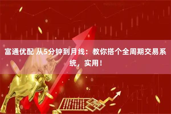 富通优配 从5分钟到月线：教你搭个全周期交易系统，实用！
