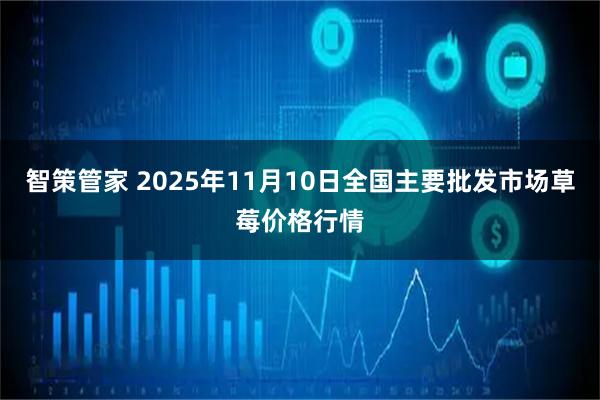 智策管家 2025年11月10日全国主要批发市场草莓价格行情