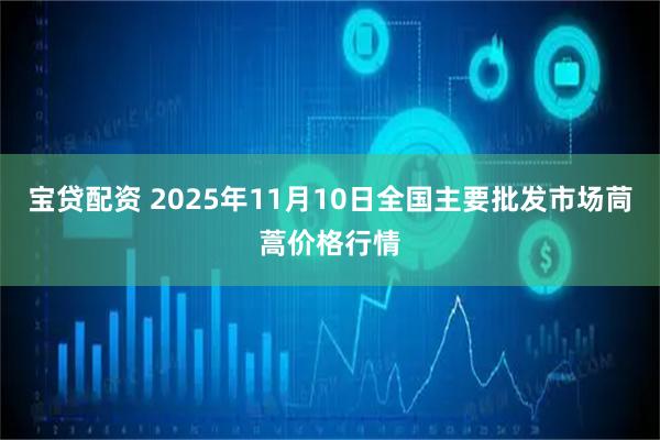 宝贷配资 2025年11月10日全国主要批发市场茼蒿价格行情
