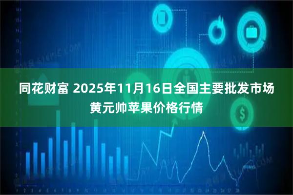 同花财富 2025年11月16日全国主要批发市场黄元帅苹果价格行情