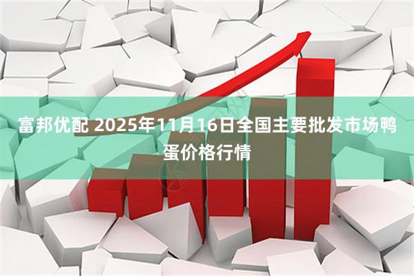 富邦优配 2025年11月16日全国主要批发市场鸭蛋价格行情