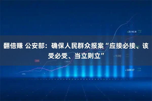 翻倍赚 公安部：确保人民群众报案“应接必接、该受必受、当立则立”