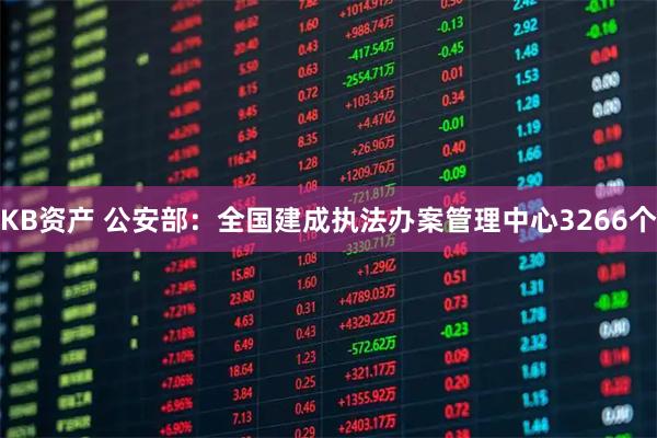 KB资产 公安部：全国建成执法办案管理中心3266个