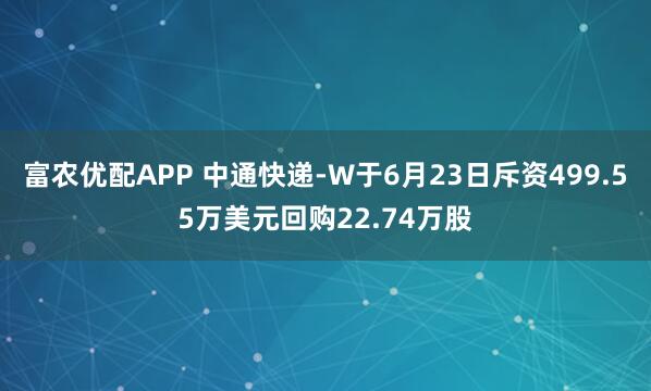 富农优配APP 中通快递-W于6月23日斥资499.55万美元回购22.74万股